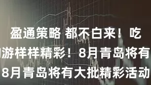 盈通策略 都不白来！吃喝玩乐娱购游样样精彩！8月青岛将有大批精彩活动