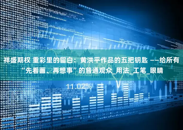 祥盛期权 重彩里的留白：黄洪平作品的五把钥匙 ——给所有“先看画、再想事”的普通观众_用法_工笔_眼睛