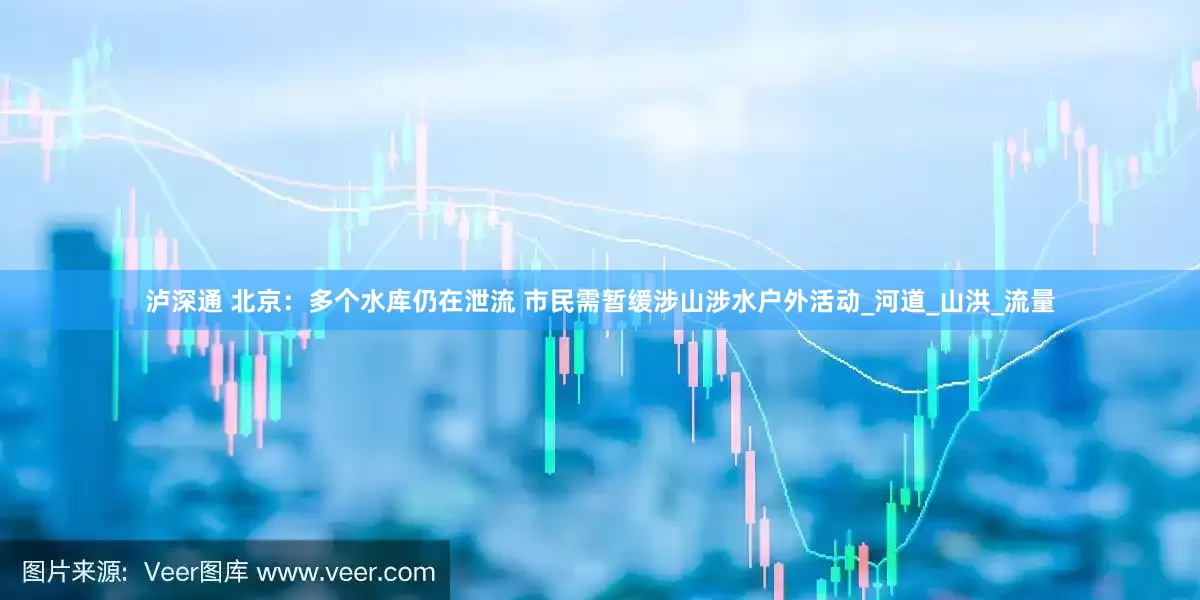 泸深通 北京：多个水库仍在泄流 市民需暂缓涉山涉水户外活动_河道_山洪_流量