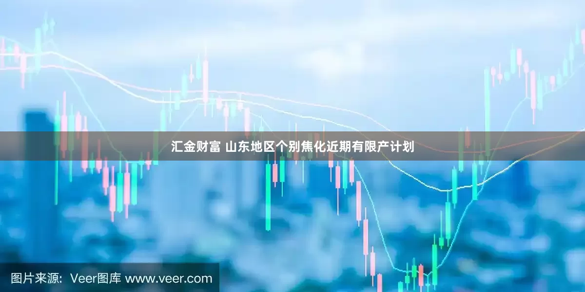 汇金财富 山东地区个别焦化近期有限产计划