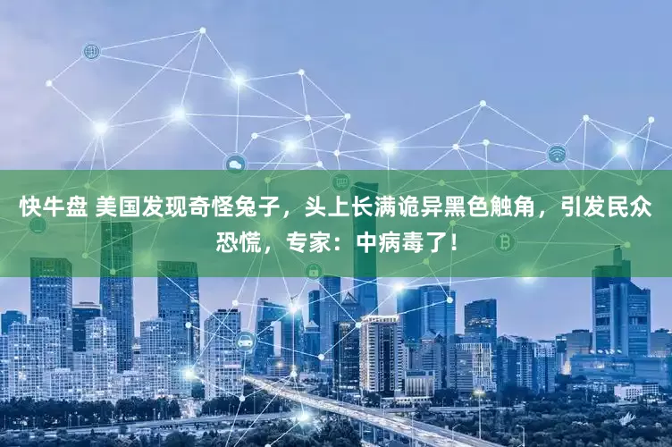 快牛盘 美国发现奇怪兔子，头上长满诡异黑色触角，引发民众恐慌，专家：中病毒了！