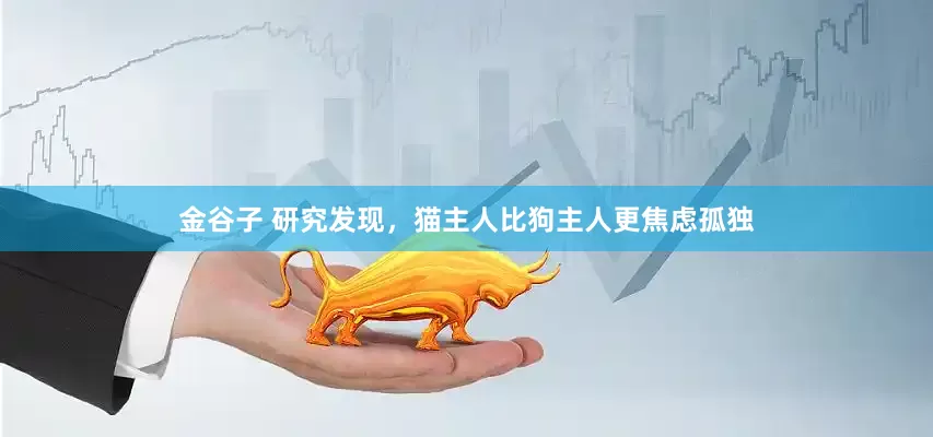 金谷子 研究发现，猫主人比狗主人更焦虑孤独