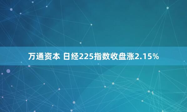 万通资本 日经225指数收盘涨2.15%