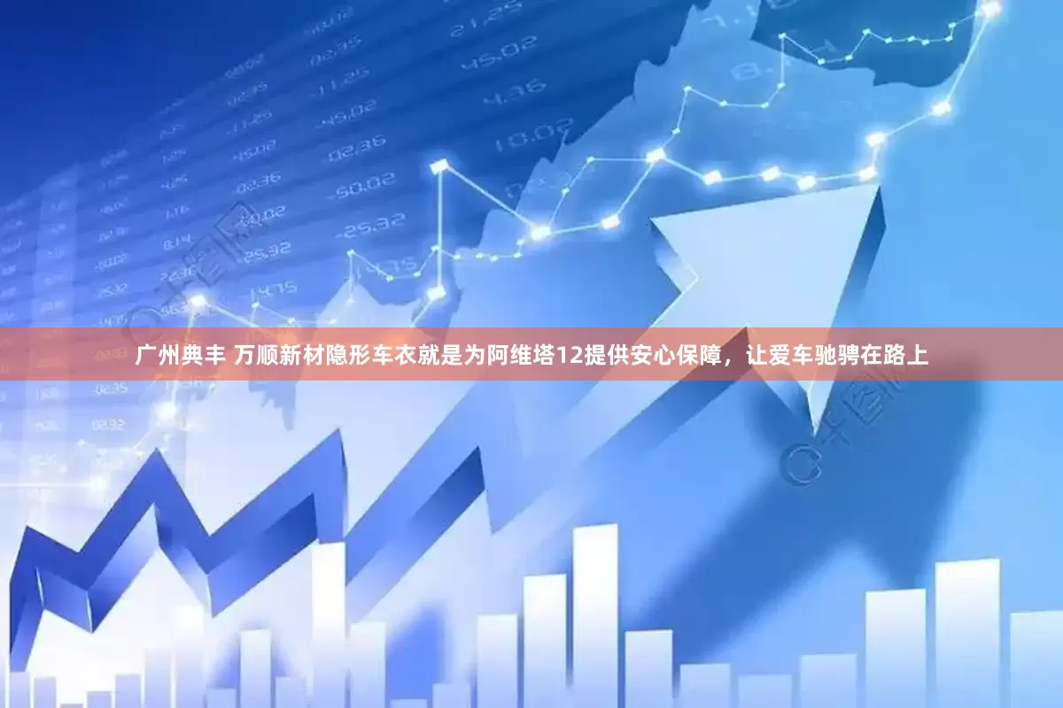 广州典丰 万顺新材隐形车衣就是为阿维塔12提供安心保障，让爱车驰骋在路上