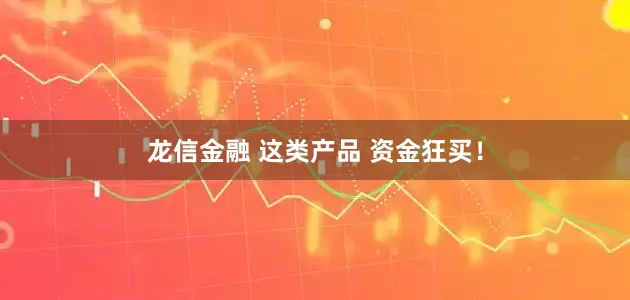 龙信金融 这类产品 资金狂买!
