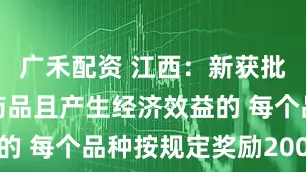 广禾配资 江西:新获批首仿化学药品且产生经济效益的 每个品种按规定奖励200万元