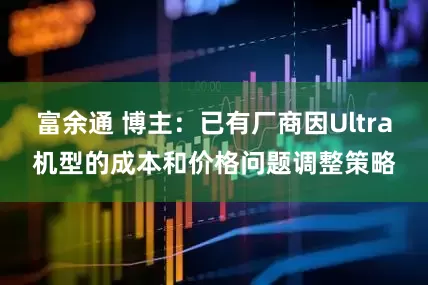 富余通 博主:已有厂商因Ultra机型的成本和价格问题调整策略